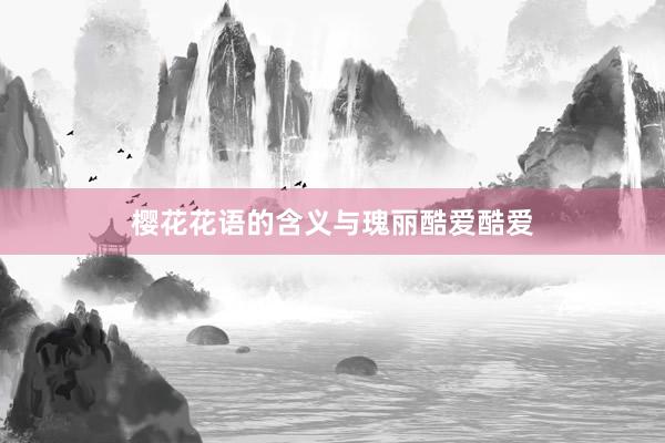 樱花花语的含义与瑰丽酷爱酷爱