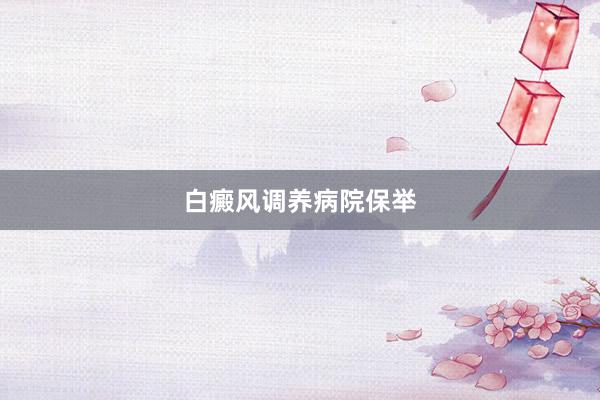 白癜风调养病院保举