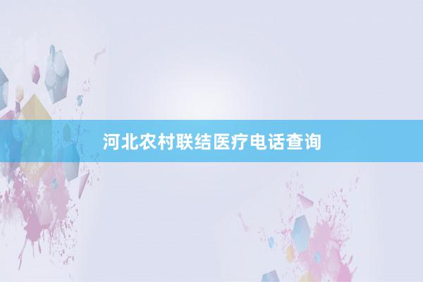 河北农村联结医疗电话查询