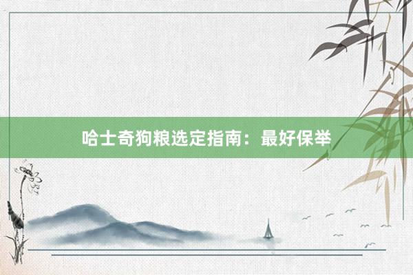 哈士奇狗粮选定指南：最好保举