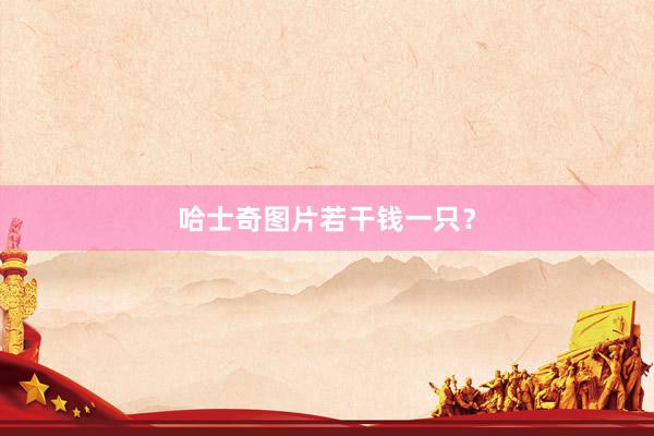 哈士奇图片若干钱一只？