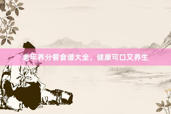 老年养分餐食谱大全，健康可口又养生